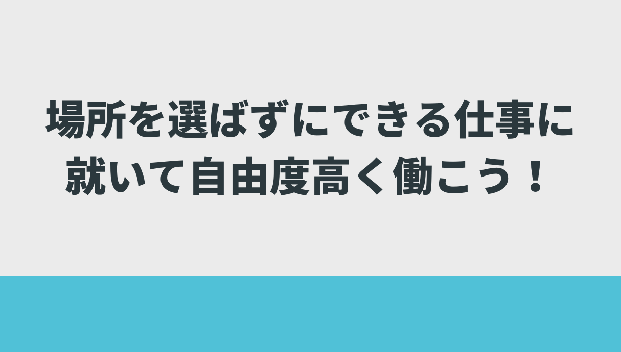 場所を選ばずにできる仕事に就いて自由度高く働こう！