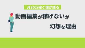 「動画編集が稼げない」が幻想な理由を月30万稼ぐ僕が語る