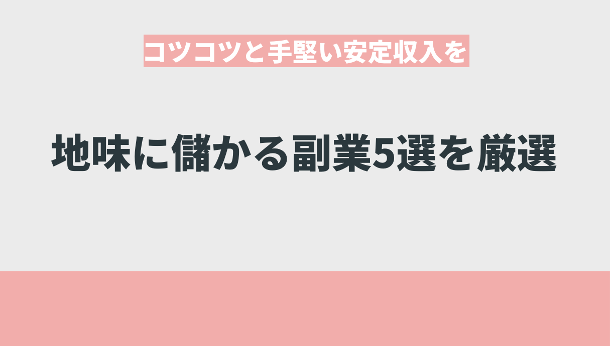 地味に儲かる副業5選【コツコツと手堅い安定収入を】