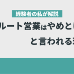 「ルート営業はやめとけ」と言われる理由を経験者の私が解説