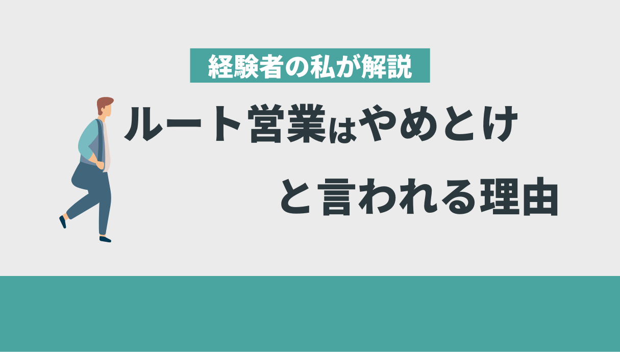 「ルート営業はやめとけ」と言われる理由を経験者の私が解説