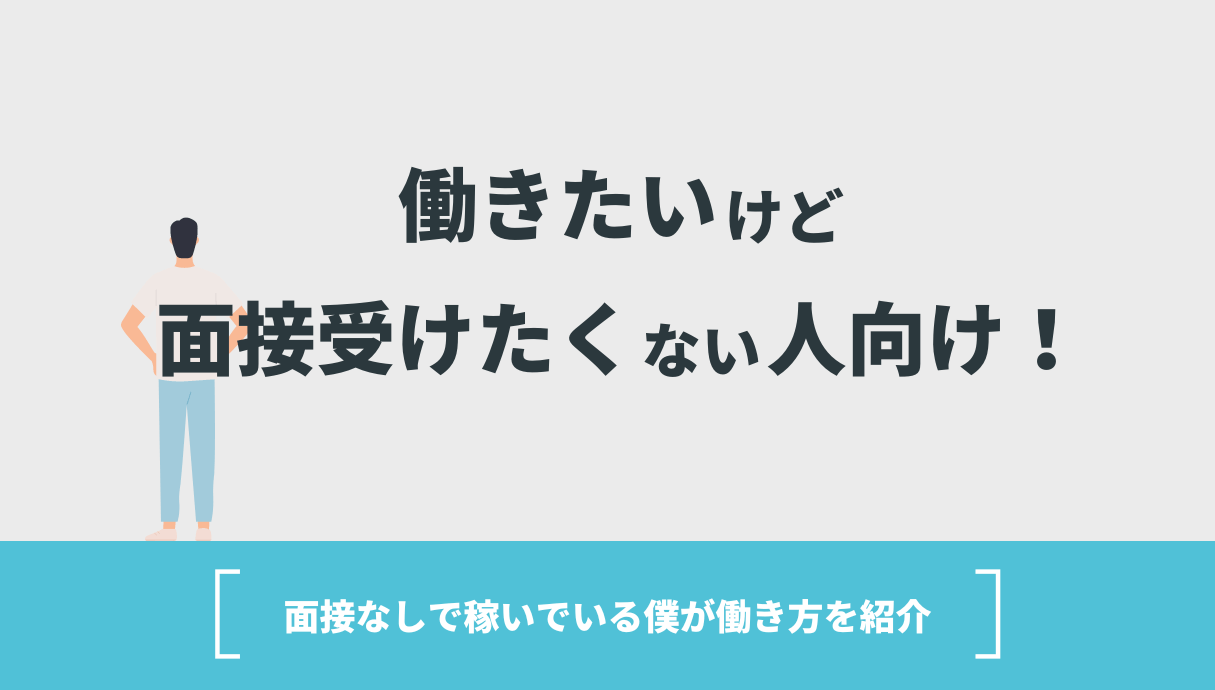 働きたいけど面接受けたくない人向け！面接なしで稼いでいる僕が働き方を紹介