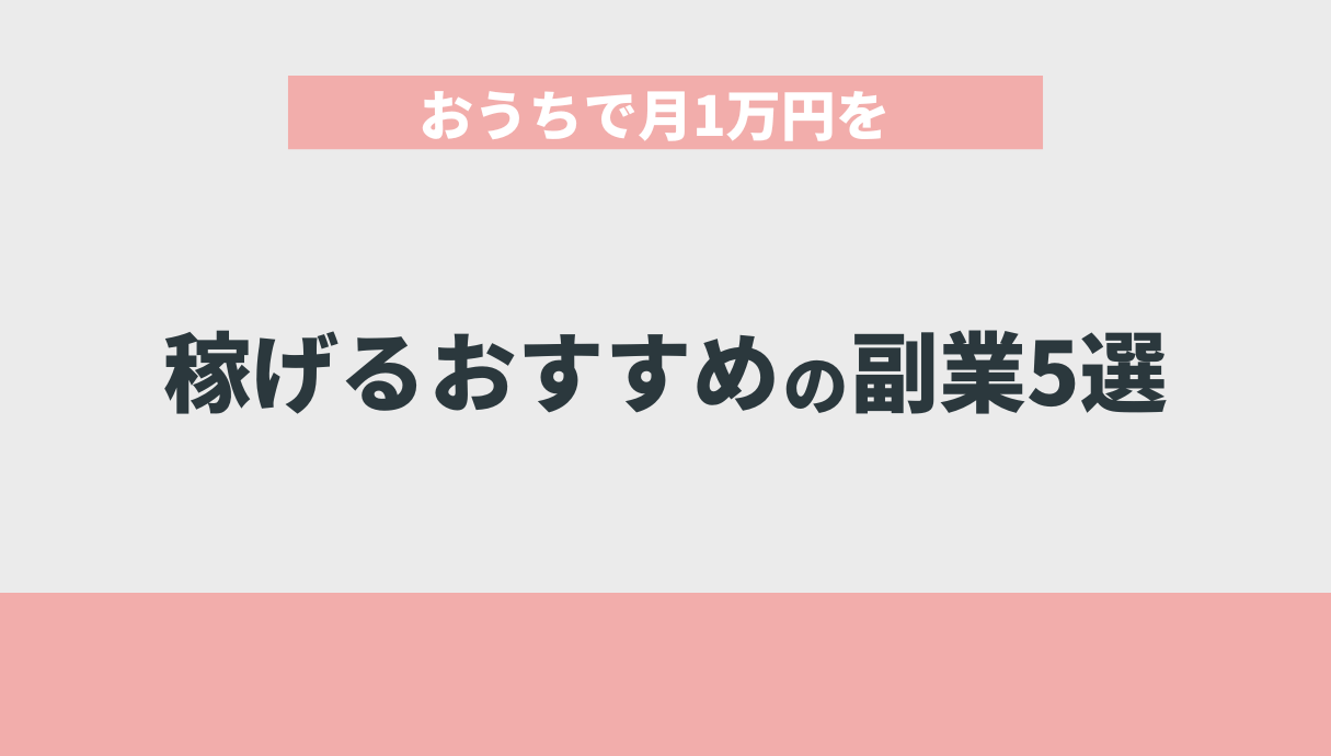 おうちで月1万円を稼げるおすすめの副業5選