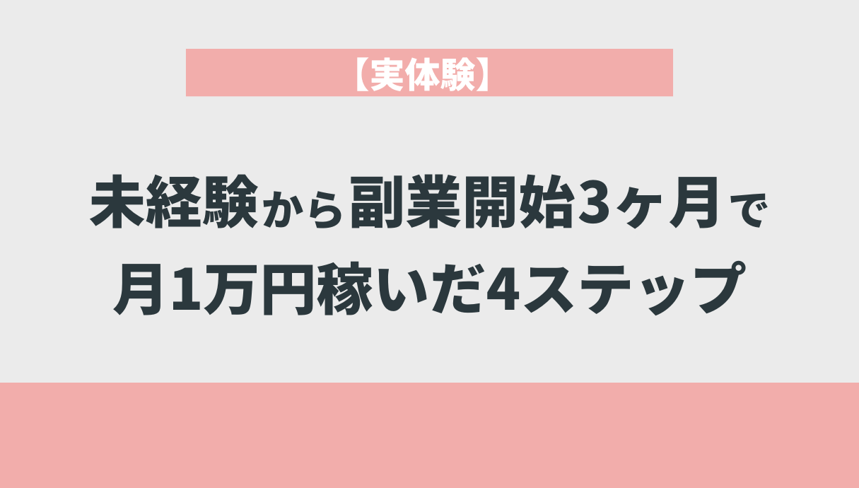 【実体験】未経験から副業開始3ヶ月で月1万円稼いだ4ステップ