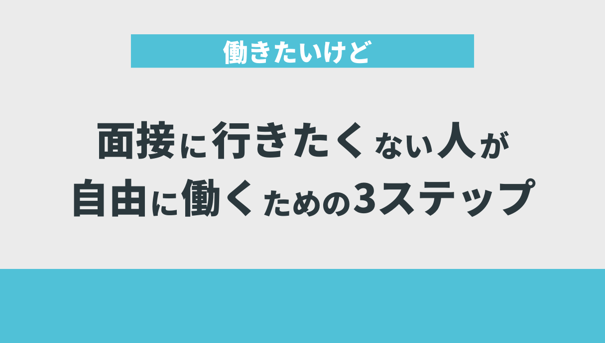 働きたいけど面接に行きたくない人が自由に働くための3ステップ