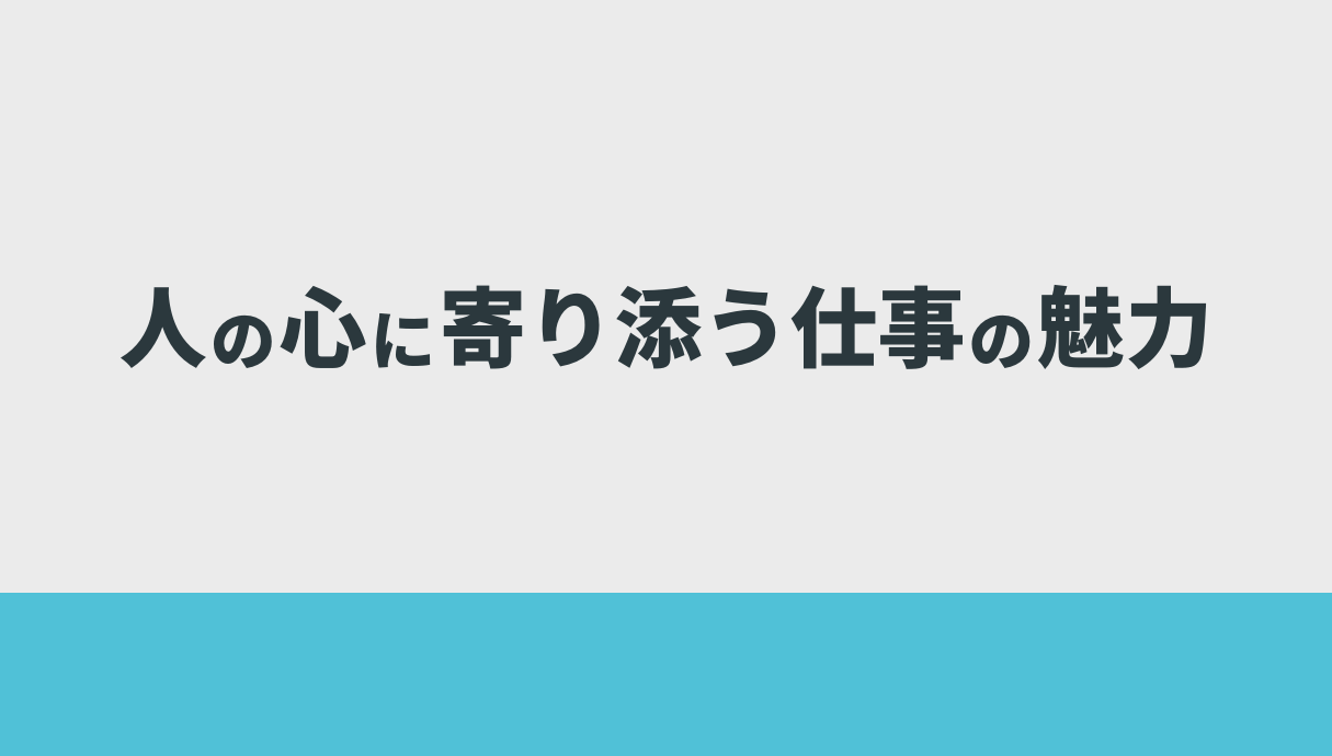 人の心に寄り添う仕事の魅力