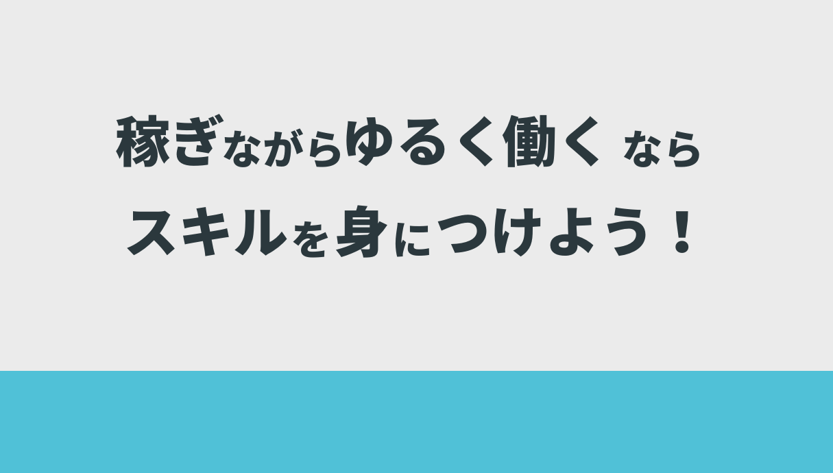 稼ぎながらゆるく働くならスキルを身につけよう！