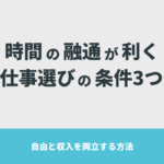 時間の融通が利く仕事選びの条件3つ【自由と収入を両立する方法】