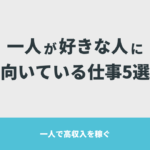 一人が好きな人に向いている仕事5選【一人で高収入を稼ぐ】