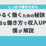 しっかり稼ぎながらゆるく働くための秘訣！自由な働き方で収入UPした僕が解説