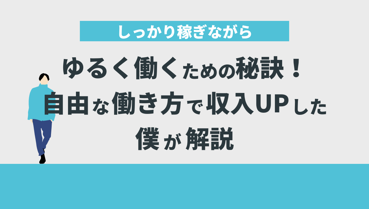 しっかり稼ぎながらゆるく働くための秘訣！自由な働き方で収入UPした僕が解説