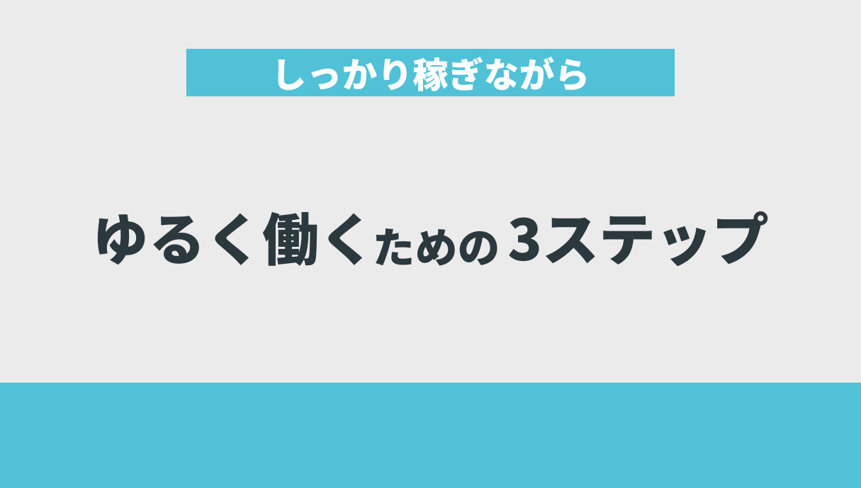 しっかり稼ぎながらもゆるく働くための3ステップ