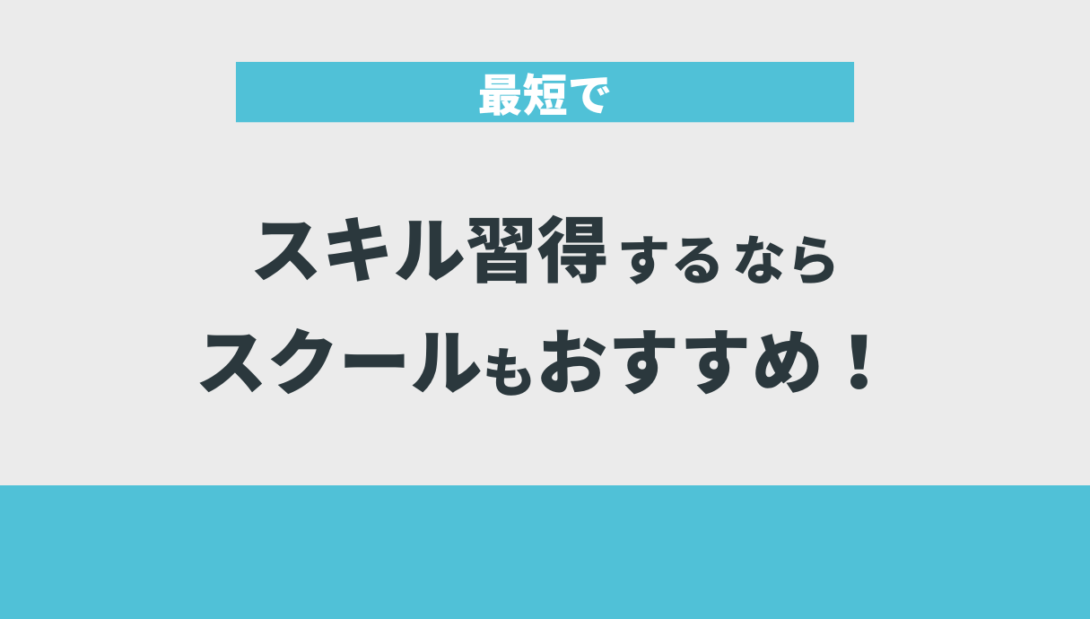 最短でスキル習得するならスクールもおすすめ！