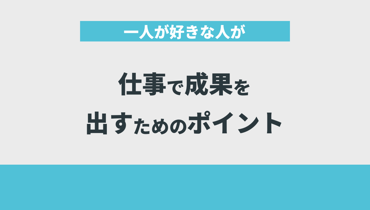 一人が好きな人が仕事で成果を出すためのポイント