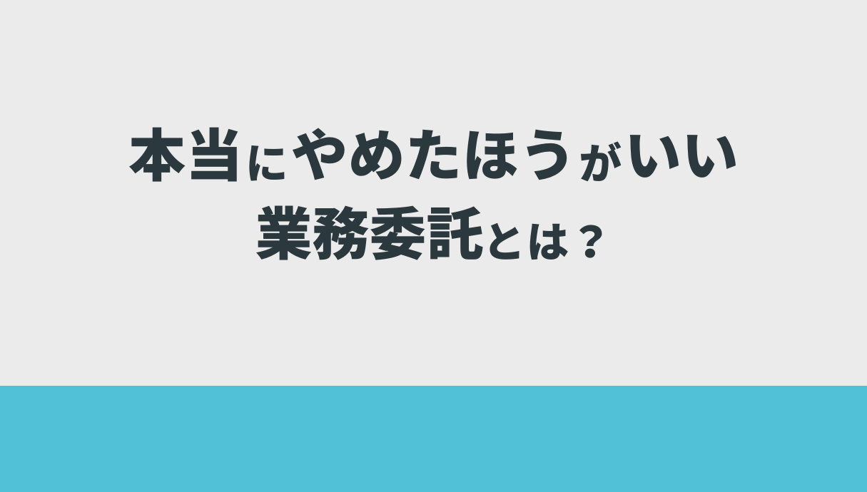 本当にやめたほうがいい業務委託とは？