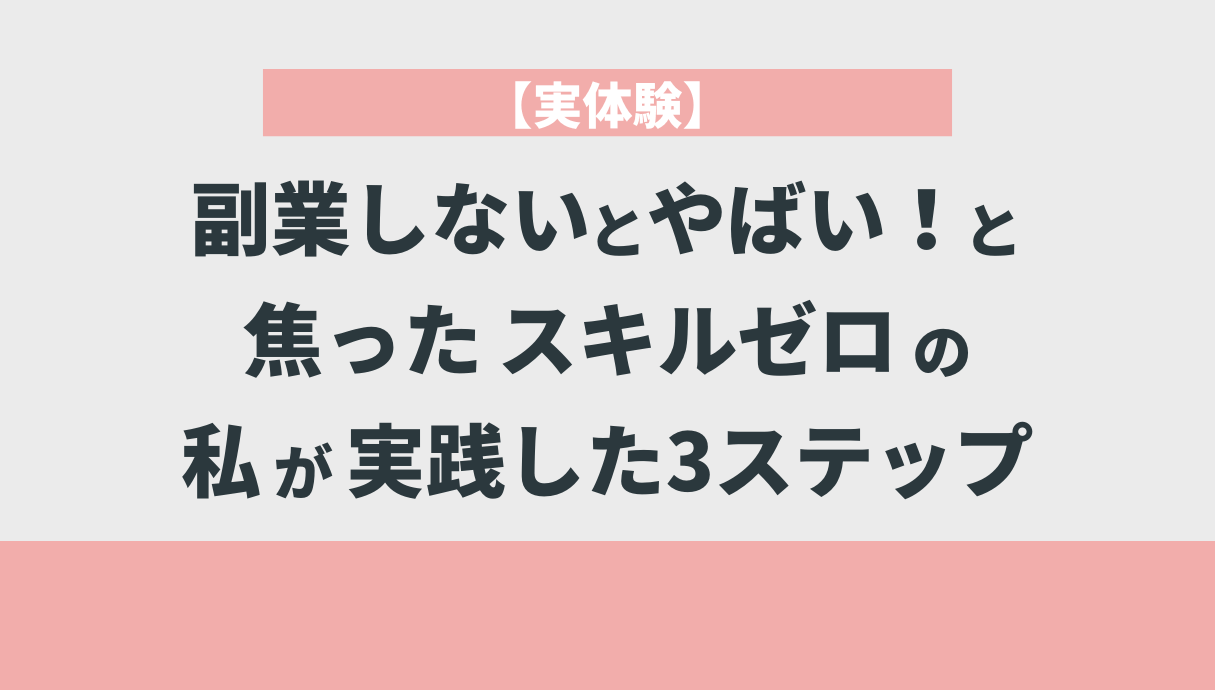 【実体験】副業しないとやばい！と焦ったスキルゼロの私が実践した3ステップ