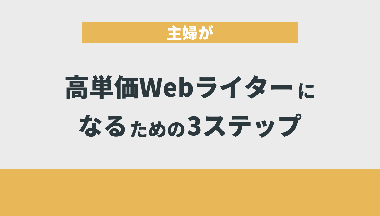 主婦が高単価Webライターになるための3ステップ