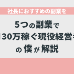 社長におすすめの副業を5つの副業で月30万稼ぐ現役経営者の僕が解説