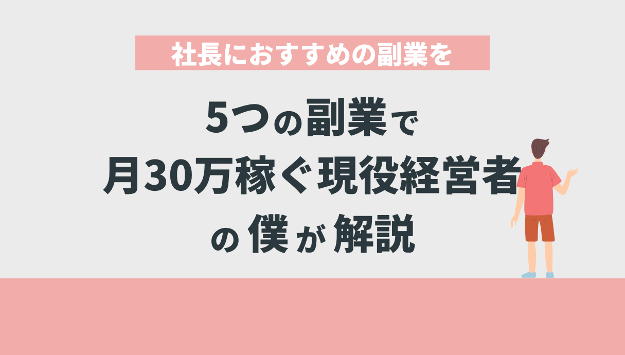 社長におすすめの副業を5つの副業で月30万稼ぐ現役経営者の僕が解説