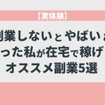 【実体験】副業しないとやばいと焦った私が在宅で稼げたオススメ副業5選