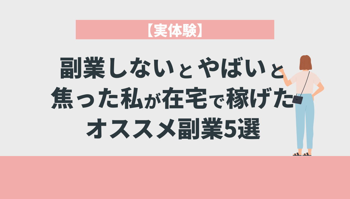 【実体験】副業しないとやばいと焦った私が在宅で稼げたオススメ副業5選