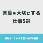 言葉を大切にする仕事5選【感謝されながら高収入を得る秘訣】