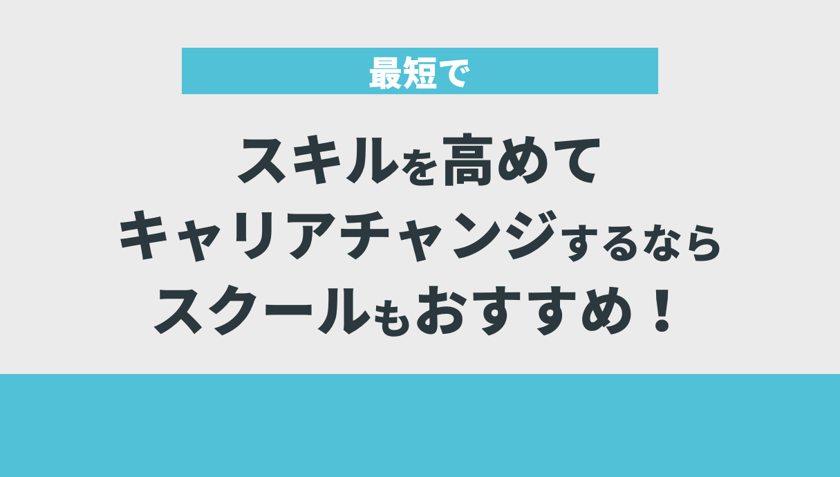 最短でスキルを高めてキャリアチャンジするならスクールもおすすめ！