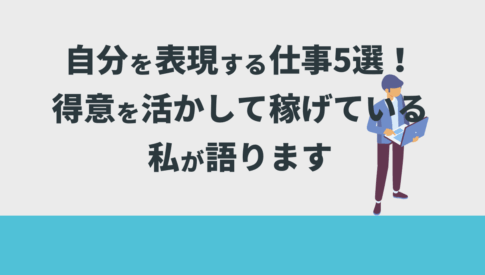 自分を表現する仕事5選！得意を活かして稼げている私が語ります