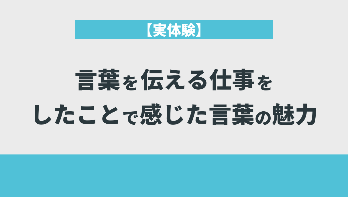 【実体験】言葉を伝える仕事をしたことで感じた言葉の魅力