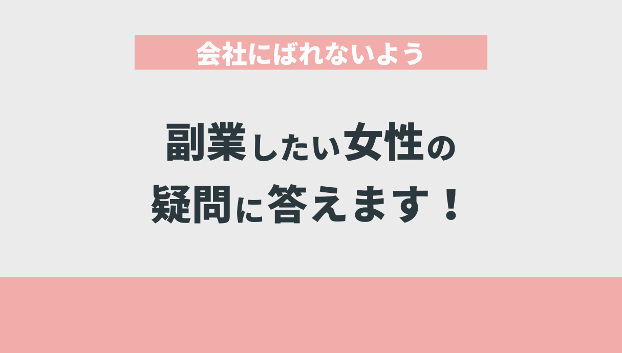 会社にばれないよう副業したい女性の疑問に答えます！