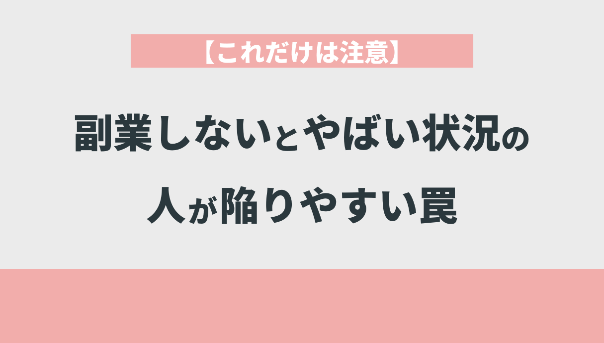 【これだけは注意】副業しないとやばい状況の人が陥りやすい罠