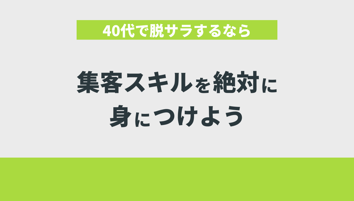 40代で脱サラするなら集客スキルを絶対に身につけよう