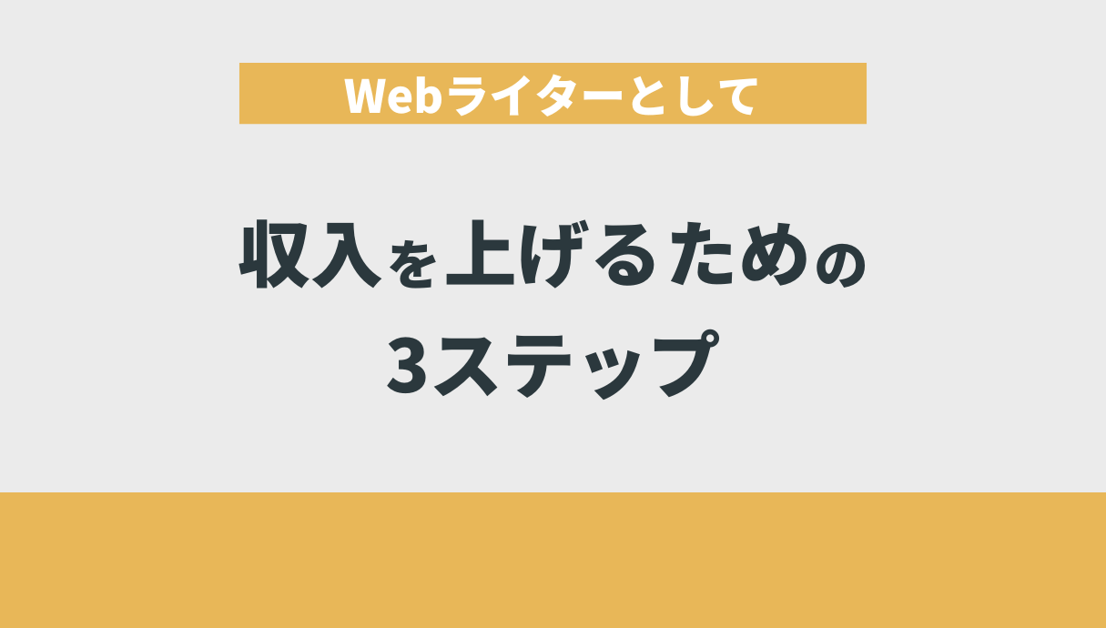 Webライターとして収入を上げるための3ステップ