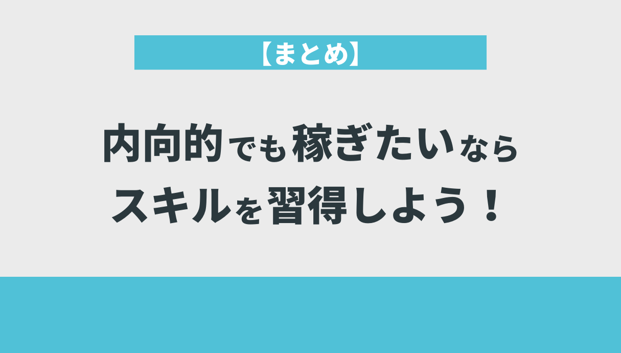 【まとめ】内向的でも稼ぎたいならスキルを習得しよう！