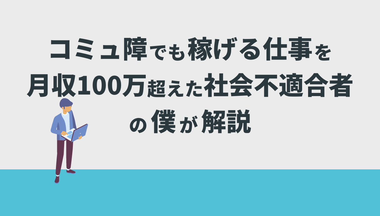 コミュ障でも稼げる仕事を月収100万超えた社会不適合者の僕が解説