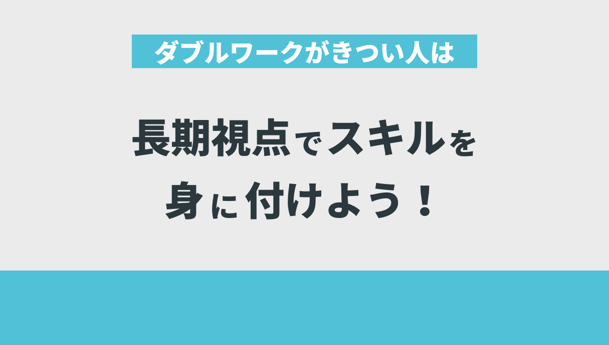 ダブルワークがきつい人は長期視点でスキルを身に付けよう！