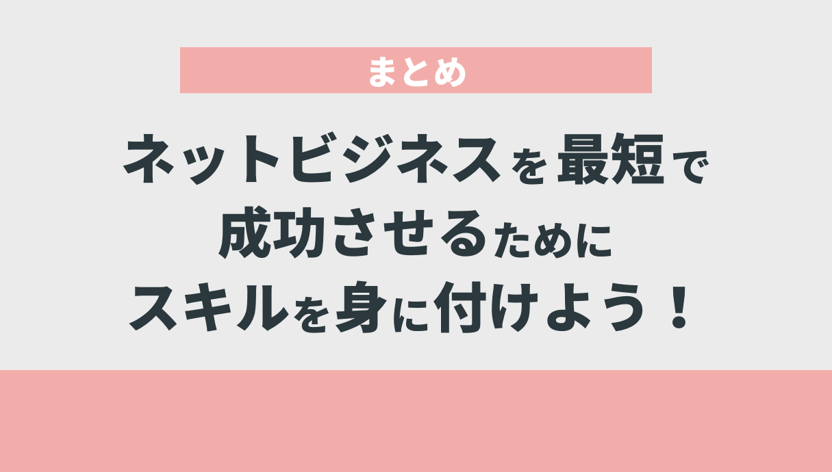 ネットビジネスを最短で成功させるためにスキルを身に付けよう！｜まとめ