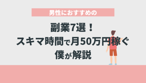 男性におすすめの副業7選！スキマ時間で月50万円稼ぐ僕が解説