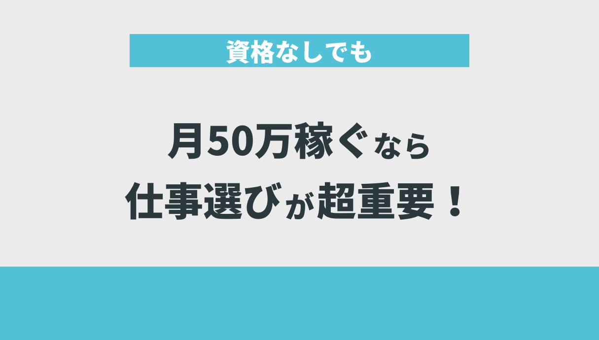 資格なしでも月50万稼ぐなら仕事選びが超重要！