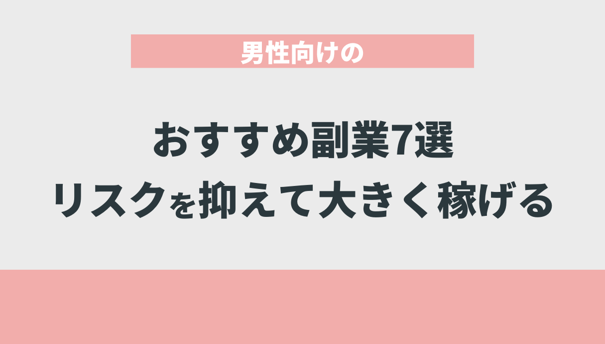 男性向けのおすすめ副業7選【リスクを抑えて大きく稼げる】