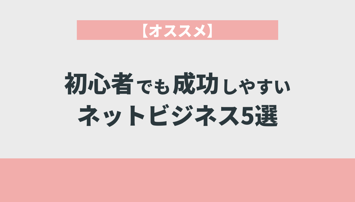 初心者でも成功しやすいネットビジネス5選【オススメ】