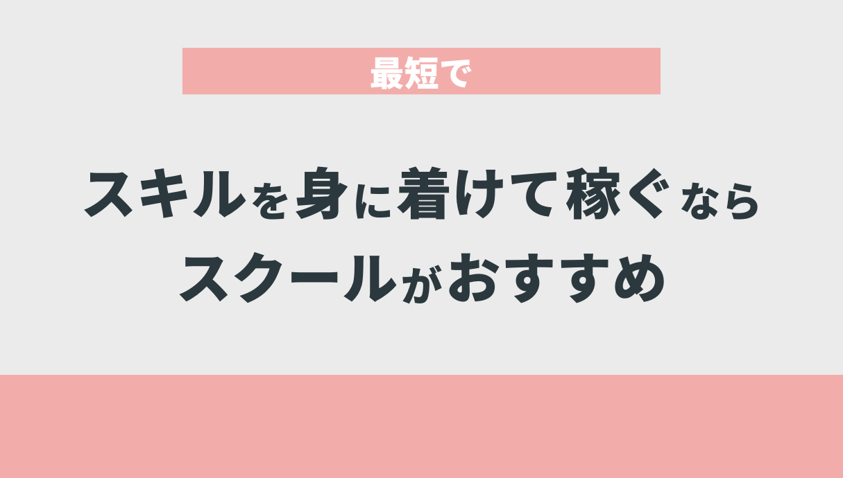 最短でスキルを身に着けて稼ぐならスクールがおすすめ