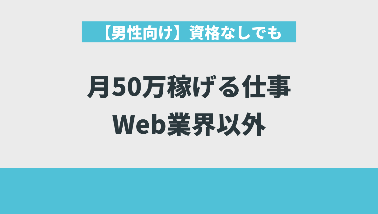 【男性向け】資格なしでも月50万稼げる仕事｜Web業界以外