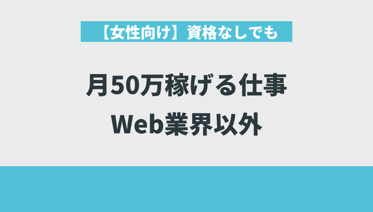 【女性向け】資格なしでも月50万稼げる仕事｜Web業界以外