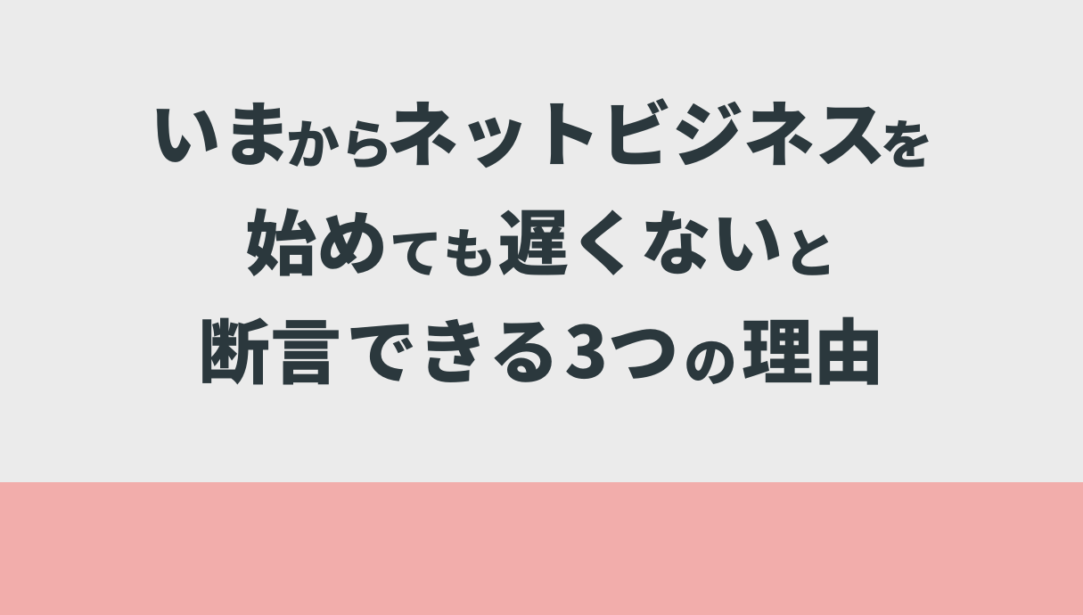 いまからネットビジネスを始めても遅くないと断言できる3つの理由