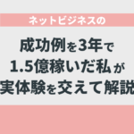 ネットビジネスの成功例を3年で1.5億稼いだ私が実体験を交えて解説