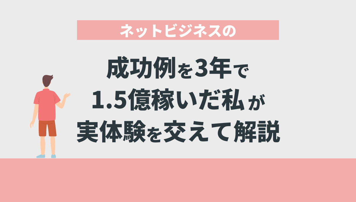 ネットビジネスの成功例を3年で1.5億稼いだ私が実体験を交えて解説