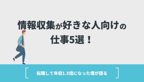 情報収集が好きな人向けの仕事5選！転職して年収1.5倍になった僕が語る