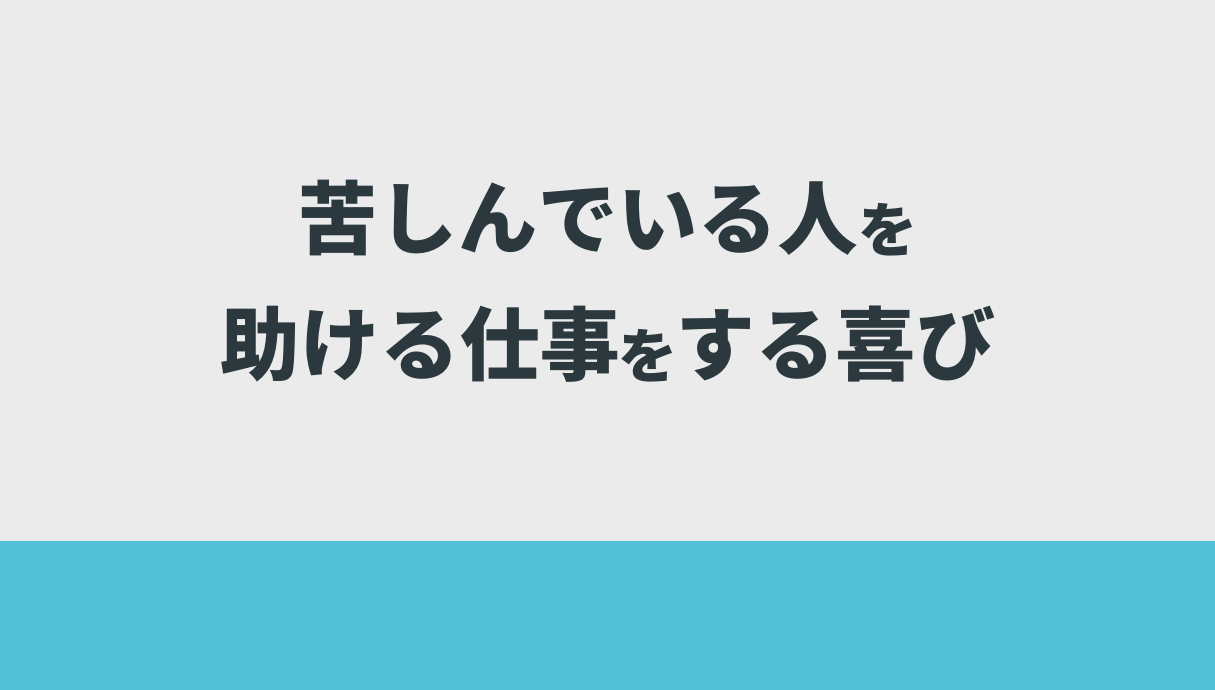 苦しんでいる人を助ける仕事をする喜び