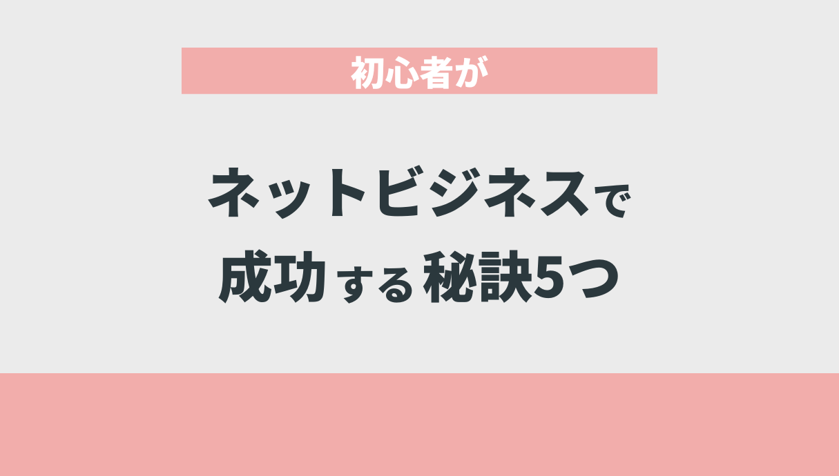 初心者がネットビジネスで成功する秘訣5つ